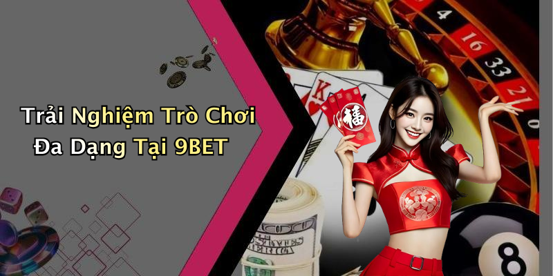Trải Nghiệm Trò Chơi Đa Dạng Tại 9BET