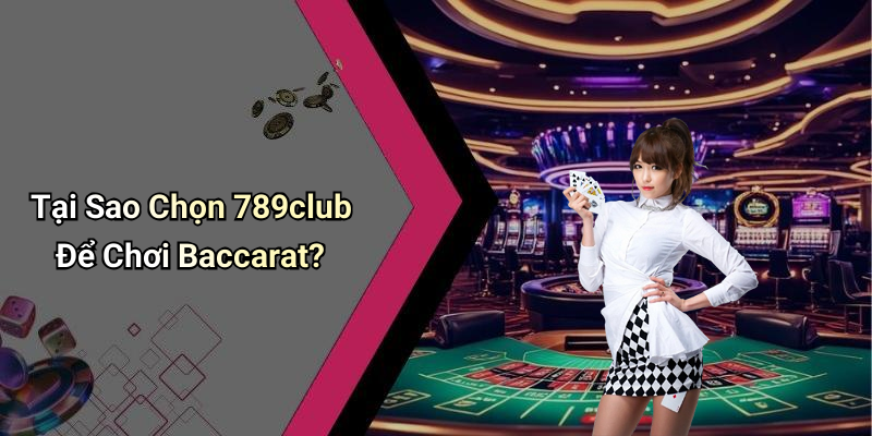 Tại Sao Chọn 789club Để Chơi Baccarat?