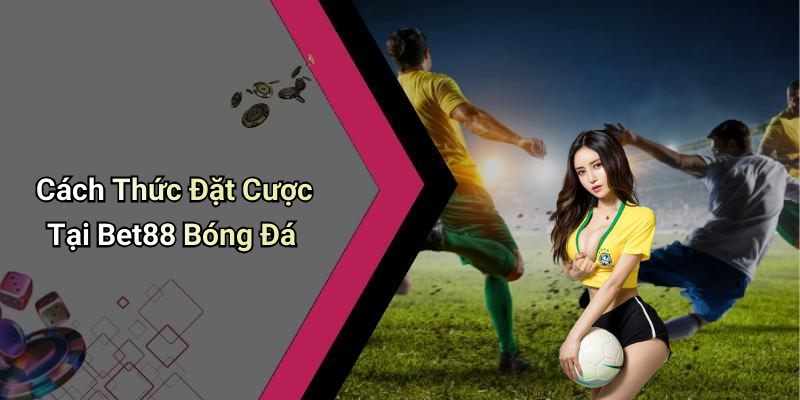 Cách Thức Đặt Cược Tại Bet88 Bóng Đá