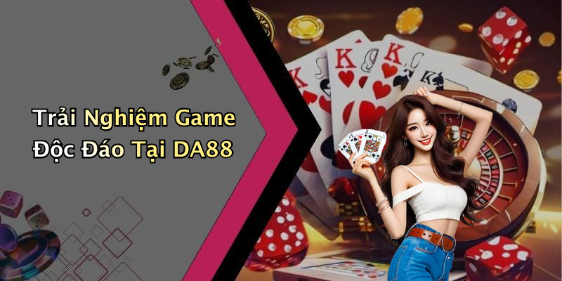 Trải Nghiệm Game Độc Đáo Tại DA88