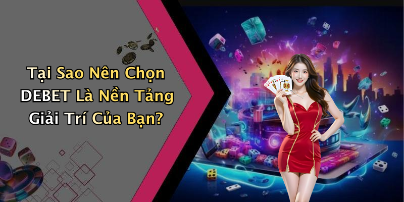 Tại Sao Nên Chọn DEBET Là Nền Tảng Giải Trí Của Bạn?
