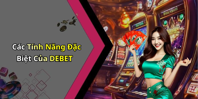 Các Tính Năng Đặc Biệt Của DEBET