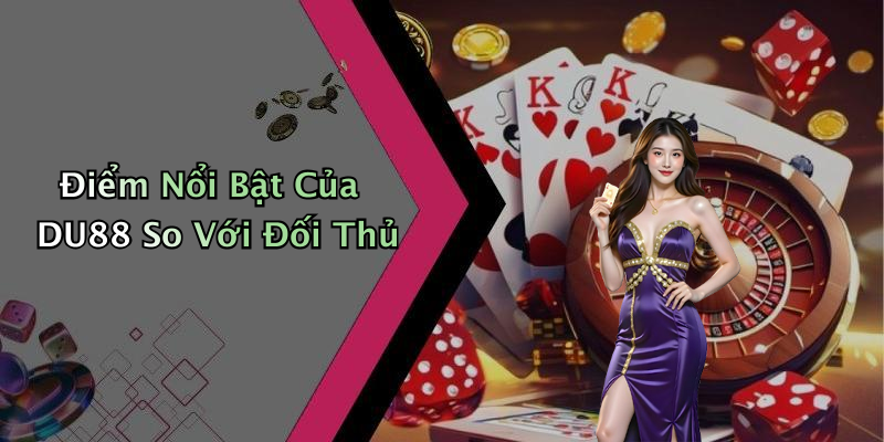 Điểm Nổi Bật Của DU88 So Với Đối Thủ