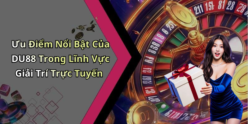Ưu Điểm Nổi Bật Của DU88 Trong Lĩnh Vực Giải Trí Trực Tuyến