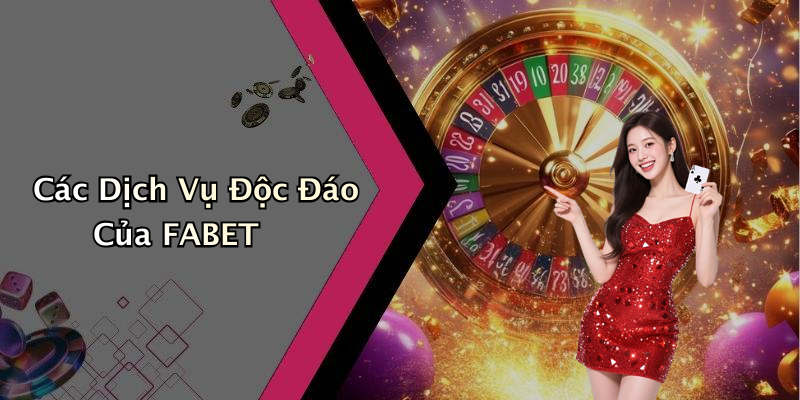 Các Dịch Vụ Độc Đáo Của FABET