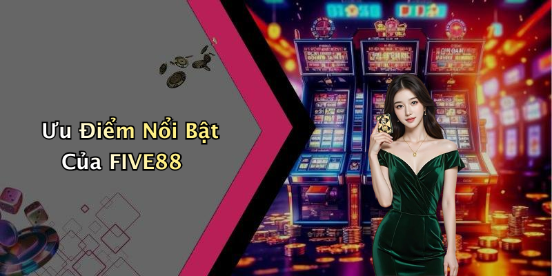 Ưu Điểm Nổi Bật Của FIVE88