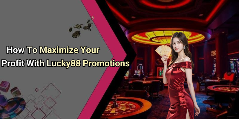 How To Maximize Your Profit With Lucky88 Promotions