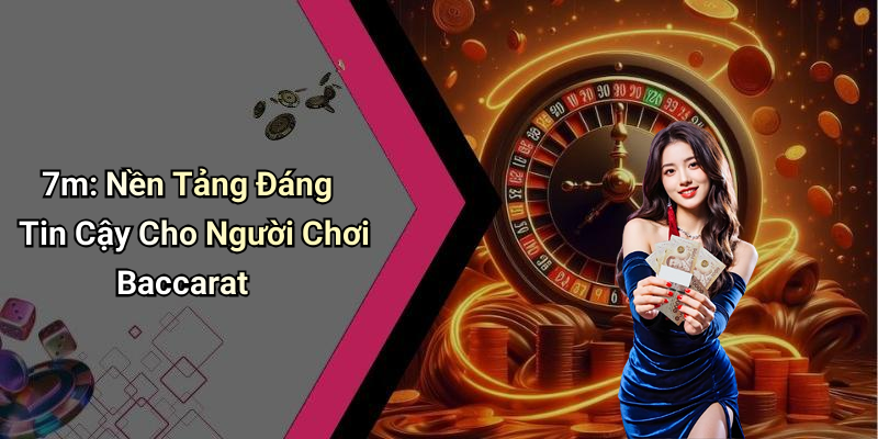7m: Nền Tảng Đáng Tin Cậy Cho Người Chơi Baccarat