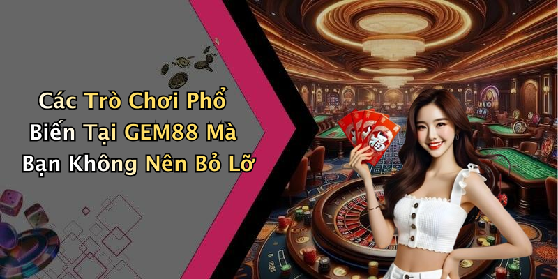 Các Trò Chơi Phổ Biến Tại GEM88 Mà Bạn Không Nên Bỏ Lỡ