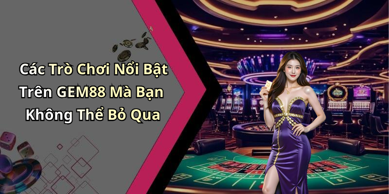 Các Trò Chơi Đa Dạng Tại GEM88 – Khám Phá Thế Giới Giải Trí Phong Phú