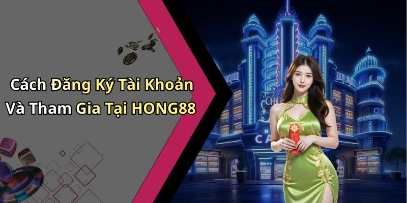 Cách Đăng Ký Tài Khoản Và Tham Gia Tại HONG88