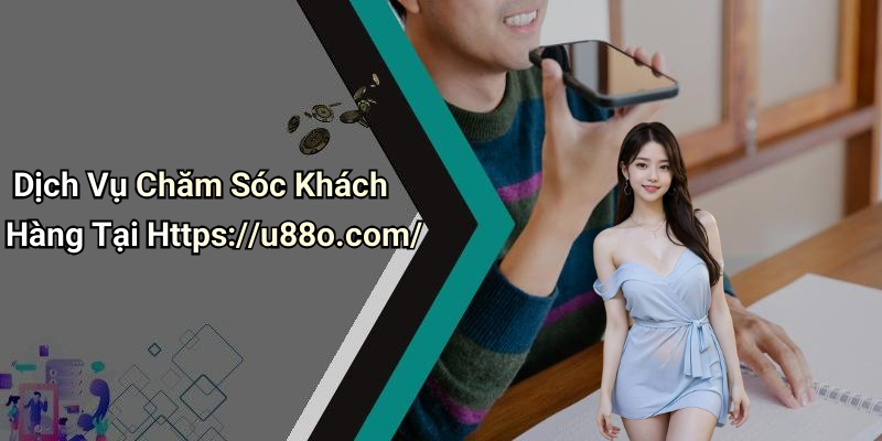 Dịch Vụ Chăm Sóc Khách Hàng Tại Https://u88o.com/