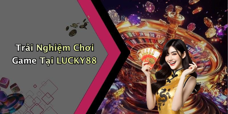 Trải Nghiệm Chơi Game Tại LUCKY88