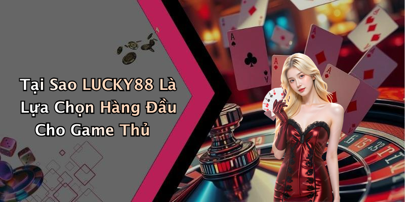 Tại Sao LUCKY88 Là Lựa Chọn Hàng Đầu Cho Game Thủ