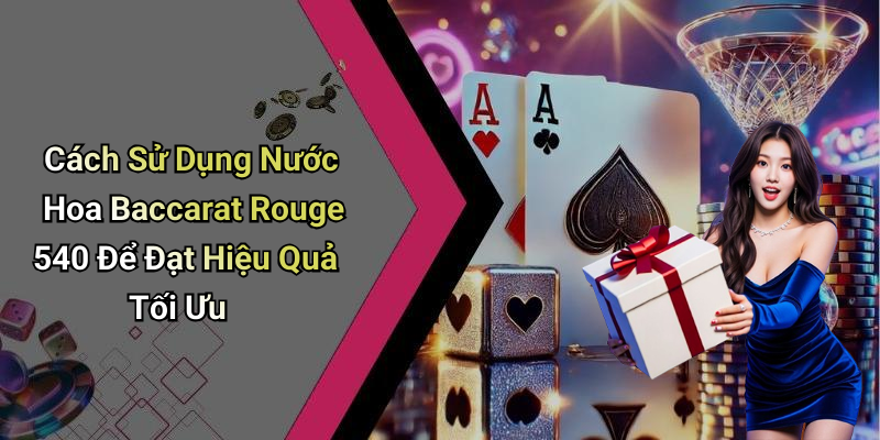 Cách Sử Dụng Nước Hoa Baccarat Rouge 540 Để Đạt Hiệu Quả Tối Ưu