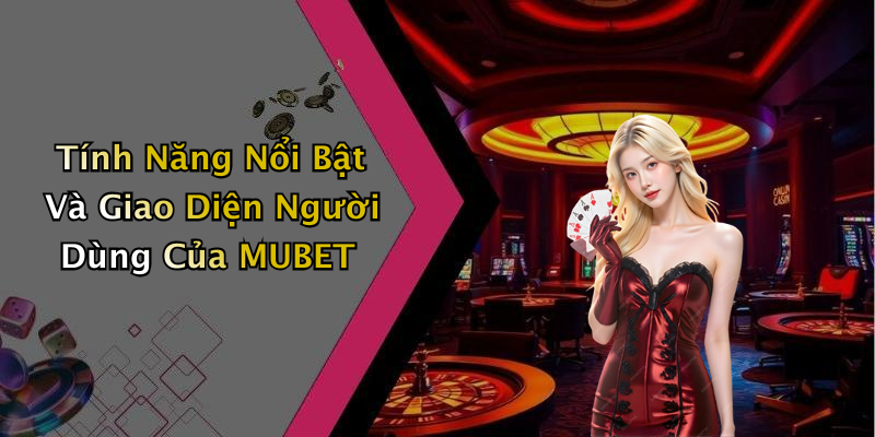 Tính Năng Nổi Bật Và Giao Diện Người Dùng Của MUBET