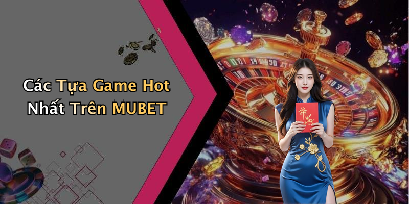 Các Tựa Game Hot Nhất Trên MUBET