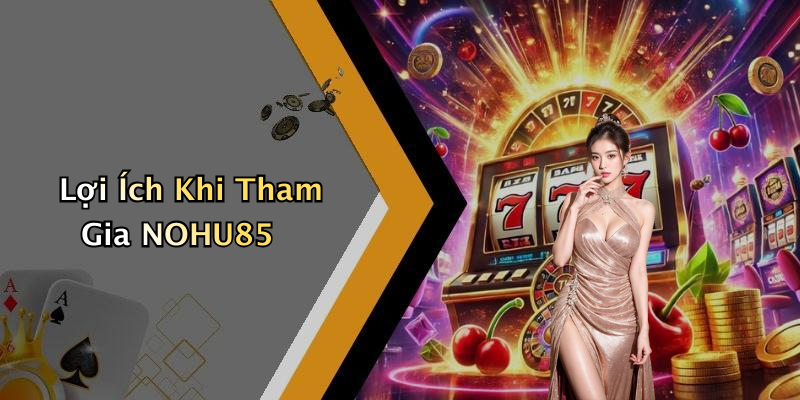 Lợi Ích Khi Tham Gia NOHU85