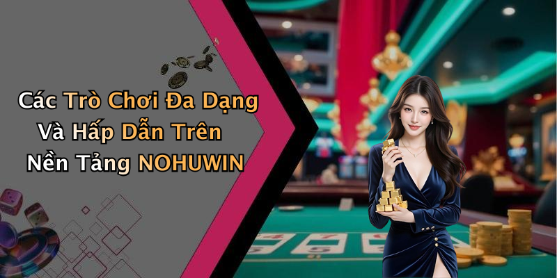 Các Trò Chơi Đa Dạng Và Hấp Dẫn Trên Nền Tảng NOHUWIN