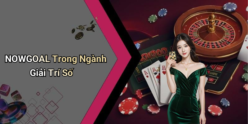 NOWGOAL Trong Ngành Giải Trí Số