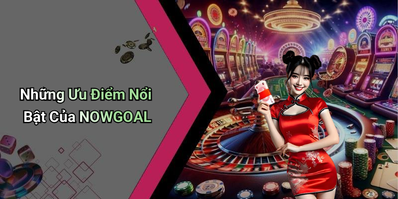 Những Ưu Điểm Nổi Bật Của NOWGOAL