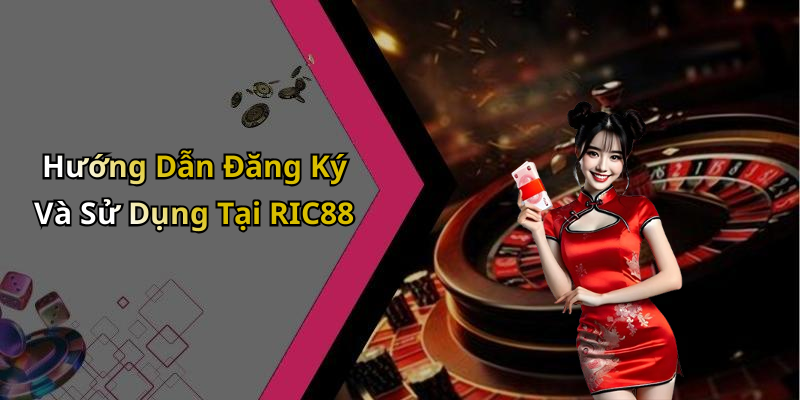 Hướng Dẫn Đăng Ký Và Sử Dụng Tại RIC88