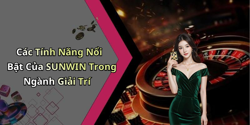 Các Tính Năng Nổi Bật Của SUNWIN Trong Ngành Giải Trí