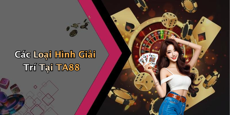 Các Loại Hình Giải Trí Tại TA88