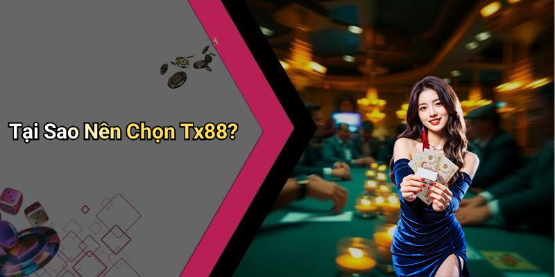Tại Sao Nên Chọn Tx88?