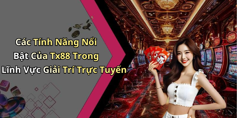 Các Tính Năng Nổi Bật Của Tx88 Trong Lĩnh Vực Giải Trí Trực Tuyến