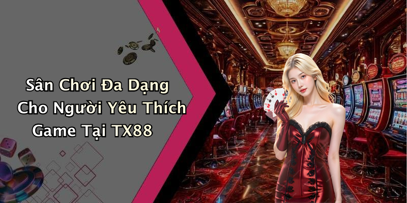Sân Chơi Đa Dạng Cho Người Yêu Thích Game Tại TX88