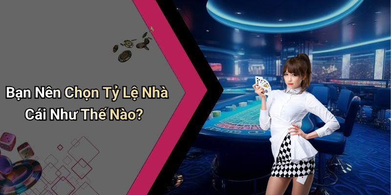 Bạn Nên Chọn Tỷ Lệ Nhà Cái Như Thế Nào?