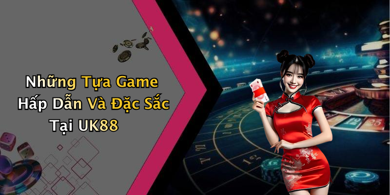 Những Tựa Game Hấp Dẫn Và Đặc Sắc Tại UK88