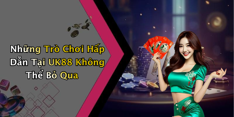 Trải Nghiệm Độc Đáo Với Các Trò Chơi Tại UK88