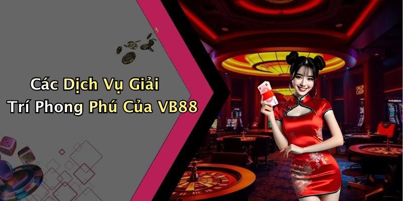 Các Dịch Vụ Giải Trí Phong Phú Của VB88