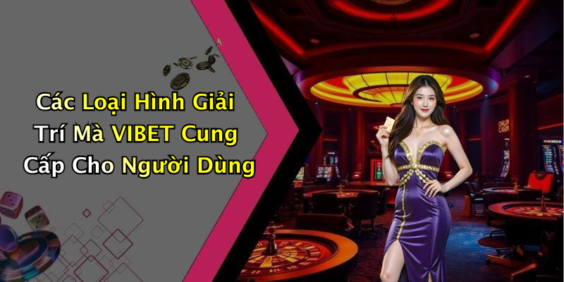 Các Loại Hình Giải Trí Mà VIBET Cung Cấp Cho Người Dùng