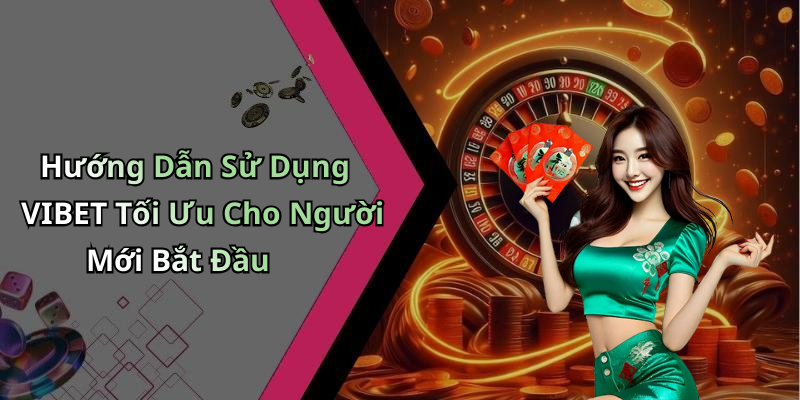 Hướng Dẫn Sử Dụng VIBET Tối Ưu Cho Người Mới Bắt Đầu