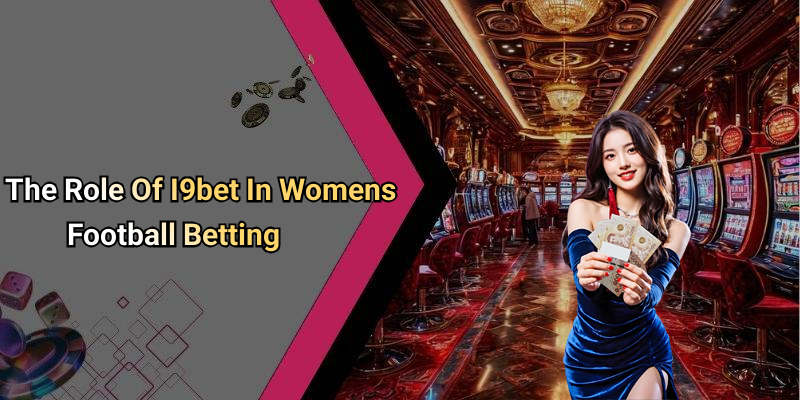 The Role Of I9bet In Womens Football Betting