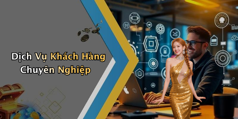 Dịch Vụ Khách Hàng Chuyên Nghiệp