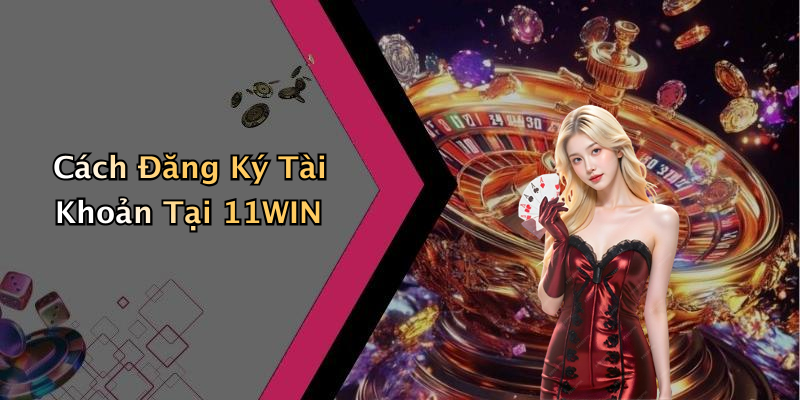 Cách Đăng Ký Tài Khoản Tại 11WIN