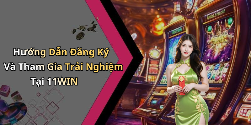 Hướng Dẫn Đăng Ký Và Tham Gia Trải Nghiệm Tại 11WIN