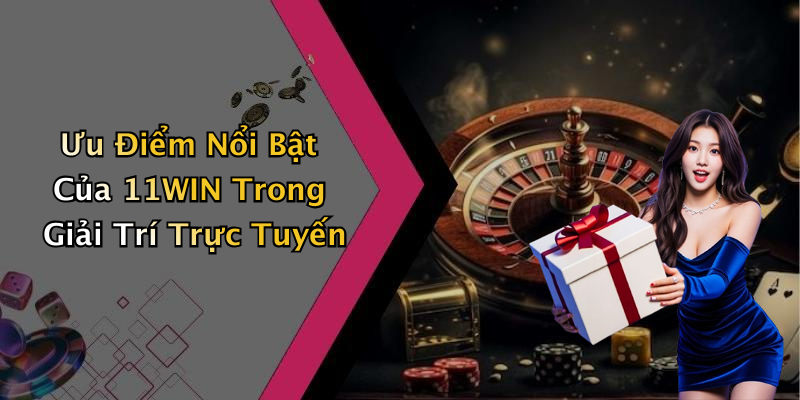 Ưu Điểm Nổi Bật Của 11WIN Trong Giải Trí Trực Tuyến