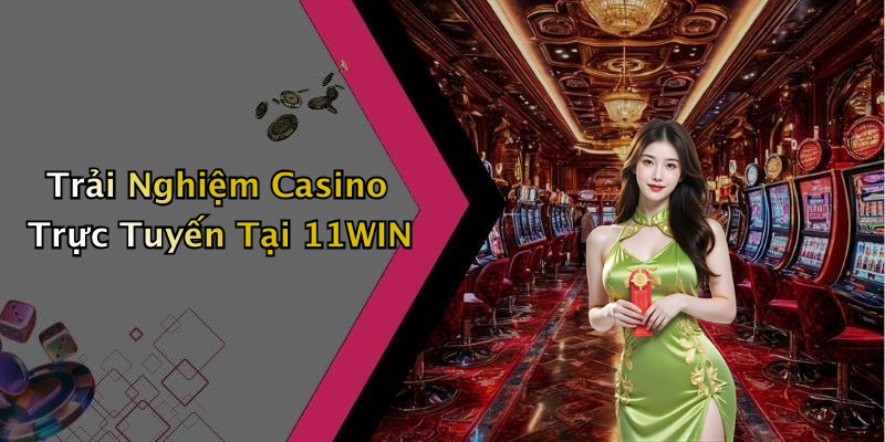 Trải Nghiệm Casino Trực Tuyến Tại 11WIN