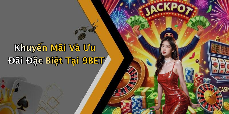 Khuyến Mãi Và Ưu Đãi Đặc Biệt Tại 9BET