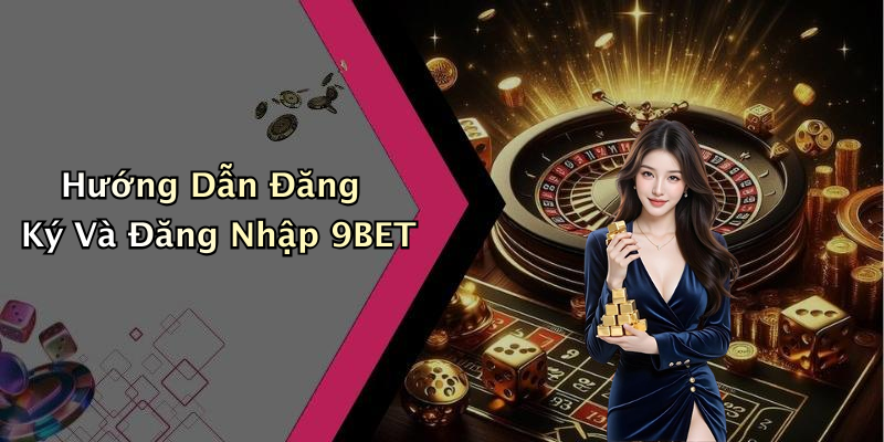 Hướng Dẫn Đăng Ký Và Đăng Nhập 9BET