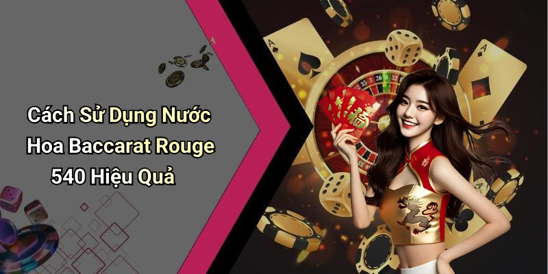 Cách Sử Dụng Nước Hoa Baccarat Rouge 540 Hiệu Quả
