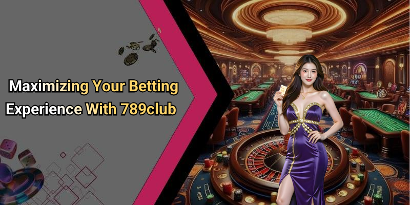 Maximizing Your Betting Experience With 789club