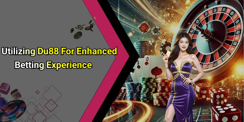 Utilizing Du88 For Enhanced Betting Experience