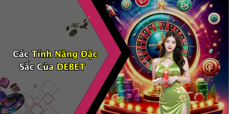 Các Tính Năng Đặc Sắc Của DEBET