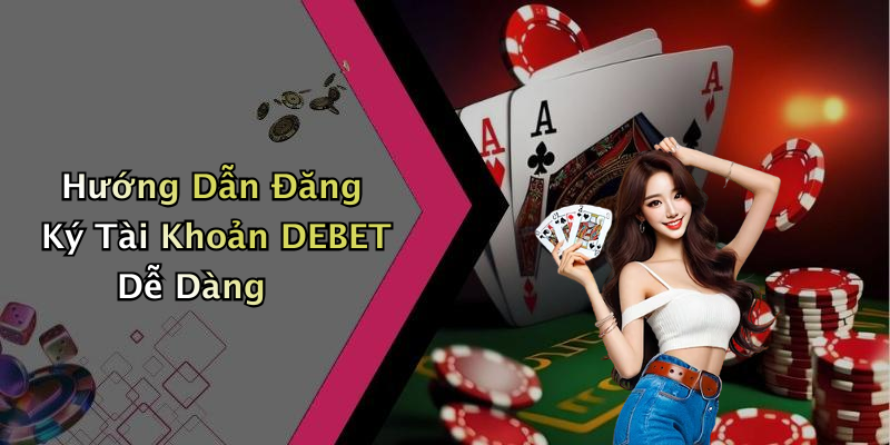 Hướng Dẫn Đăng Ký Tài Khoản DEBET Dễ Dàng